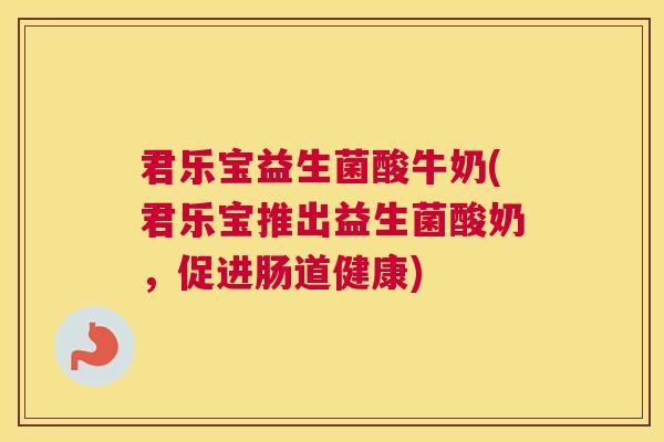 君乐宝益生菌酸牛奶(君乐宝推出益生菌酸奶，促进肠道健康)