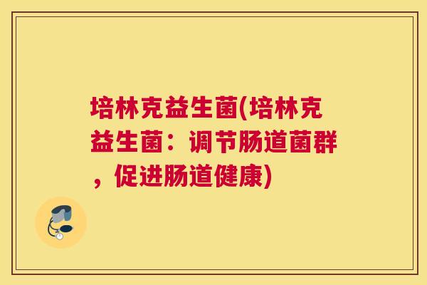 培林克益生菌(培林克益生菌：调节肠道菌群，促进肠道健康)