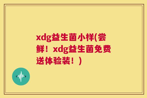 xdg益生菌小样(尝鲜！xdg益生菌免费送体验装！)