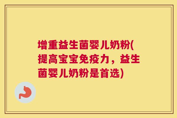 增重益生菌婴儿奶粉(提高宝宝免疫力，益生菌婴儿奶粉是首选)