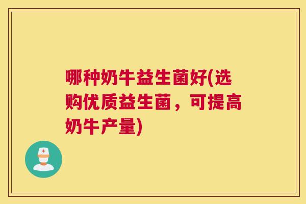 哪种奶牛益生菌好(选购优质益生菌,可提高奶牛产量) 哪种奶牛益生菌好(选购优质益生菌,可提高奶牛产量)