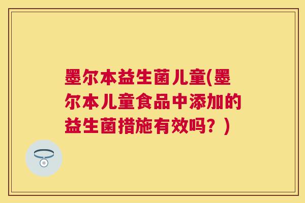 墨尔本益生菌儿童(墨尔本儿童食品中添加的益生菌措施有效吗？)