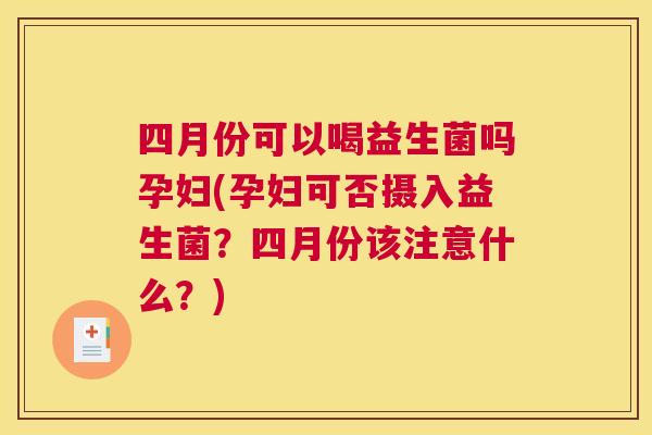 四月份可以喝益生菌吗孕妇(孕妇可否摄入益生菌？四月份该注意什么？)