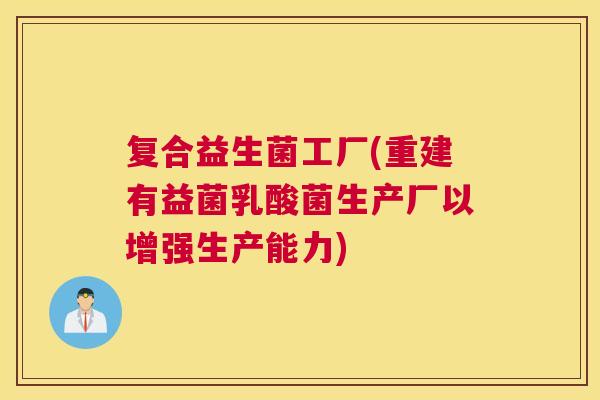 复合益生菌工厂(重建有益菌乳酸菌生产厂以增强生产能力)