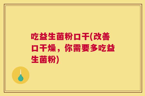 吃益生菌粉口干(改善口干燥，你需要多吃益生菌粉)