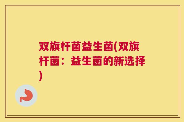 双旗杆菌益生菌(双旗杆菌：益生菌的新选择)