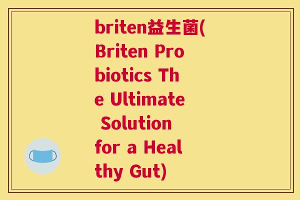 briten益生菌(Briten Probiotics The Ultimate Solution for a Healthy Gut)