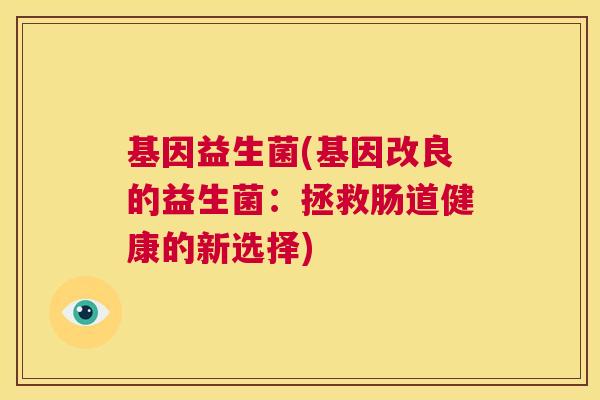 基因益生菌(基因改良的益生菌：拯救肠道健康的新选择)