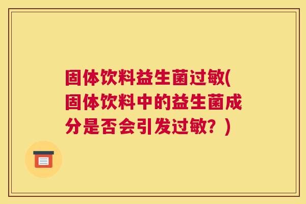 固体饮料益生菌过敏(固体饮料中的益生菌成分是否会引发过敏？)