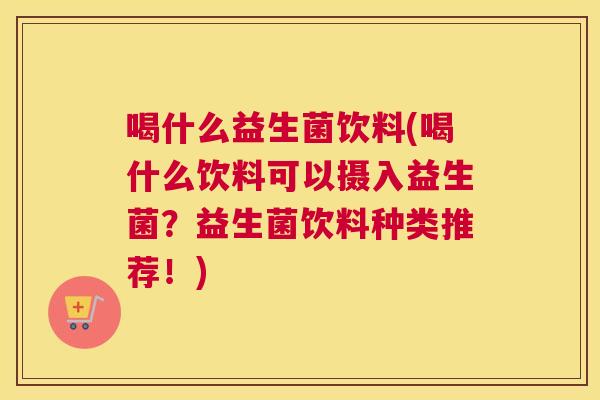 喝什么益生菌饮料(喝什么饮料可以摄入益生菌？益生菌饮料种类推荐！)