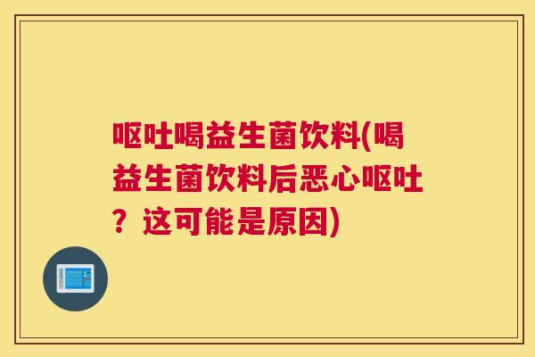 呕吐喝益生菌饮料(喝益生菌饮料后恶心呕吐？这可能是原因)