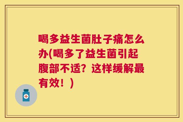 喝多益生菌肚子痛怎么办(喝多了益生菌引起腹部不适？这样缓解最有效！)