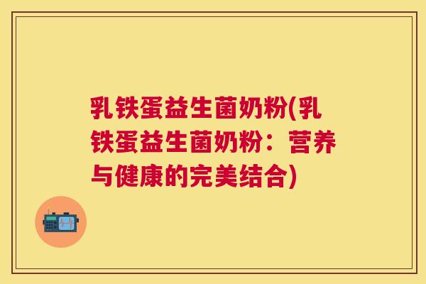乳铁蛋益生菌奶粉(乳铁蛋益生菌奶粉：营养与健康的完美结合)
