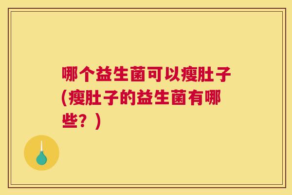 哪个益生菌可以瘦肚子(瘦肚子的益生菌有哪些？)
