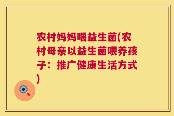 农村妈妈喂益生菌(农村母亲以益生菌喂养孩子：推广健康生活方式)