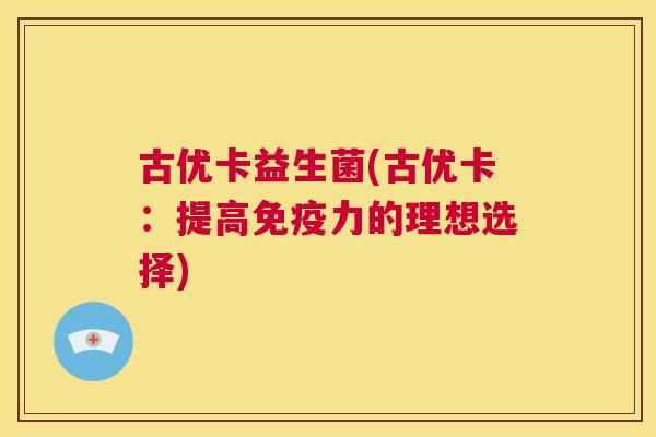 古优卡益生菌(古优卡：提高免疫力的理想选择)