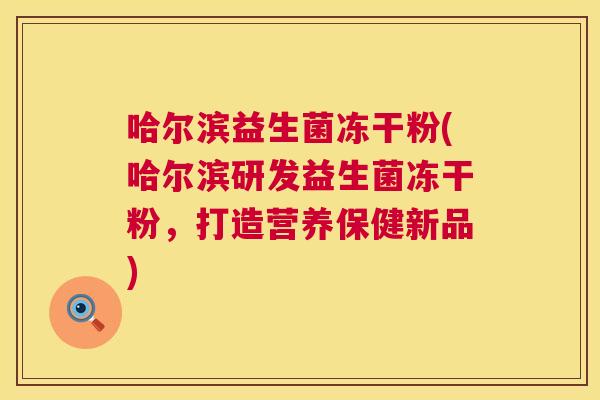哈尔滨益生菌冻干粉(哈尔滨研发益生菌冻干粉，打造营养保健新品)