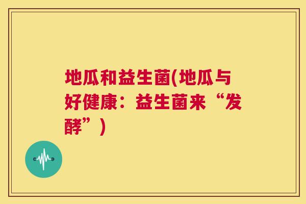地瓜和益生菌(地瓜与好健康：益生菌来“发酵”)