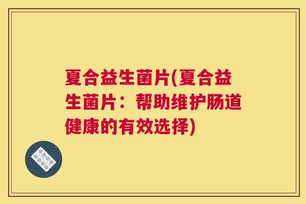夏合益生菌片(夏合益生菌片：帮助维护肠道健康的有效选择)