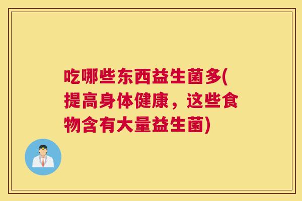 吃哪些东西益生菌多(提高身体健康，这些食物含有大量益生菌)
