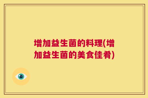 增加益生菌的料理(增加益生菌的美食佳肴)
