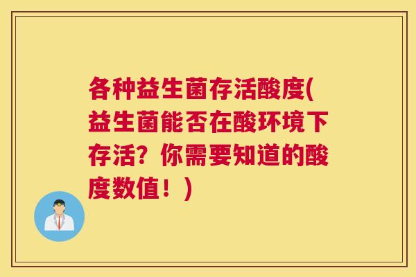 各种益生菌存活酸度(益生菌能否在酸环境下存活？你需要知道的酸度数值！)