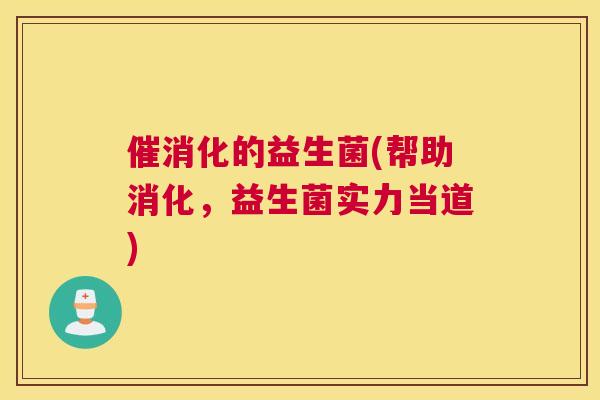 催消化的益生菌(帮助消化，益生菌实力当道)