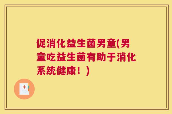 促消化益生菌男童(男童吃益生菌有助于消化系统健康！)