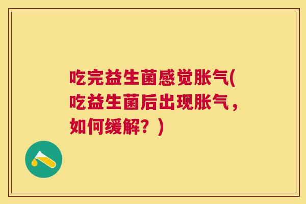 吃完益生菌感觉胀气(吃益生菌后出现胀气，如何缓解？)