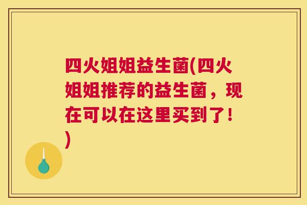 四火姐姐益生菌(四火姐姐推荐的益生菌，现在可以在这里买到了！)