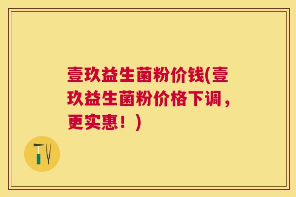 壹玖益生菌粉价钱(壹玖益生菌粉价格下调，更实惠！)