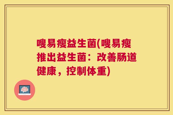 嗖易瘦益生菌(嗖易瘦推出益生菌：改善肠道健康，控制体重)