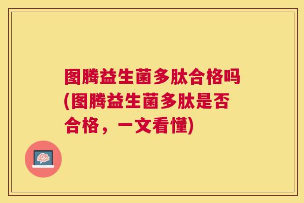图腾益生菌多肽合格吗(图腾益生菌多肽是否合格，一文看懂)