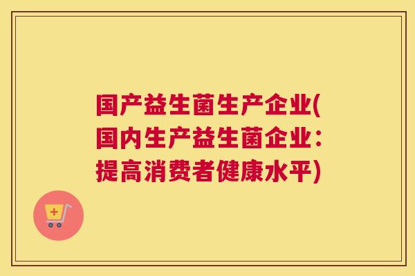 国产益生菌生产企业(国内生产益生菌企业：提高消费者健康水平)