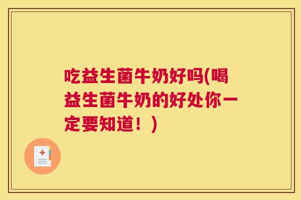 吃益生菌牛奶好吗(喝益生菌牛奶的好处你一定要知道！)
