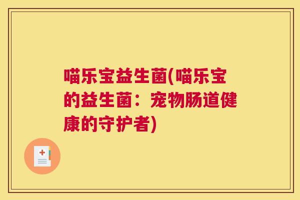 喵乐宝益生菌(喵乐宝的益生菌：宠物肠道健康的守护者)