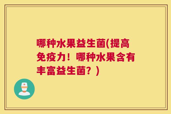 哪种水果益生菌(提高免疫力！哪种水果含有丰富益生菌？)