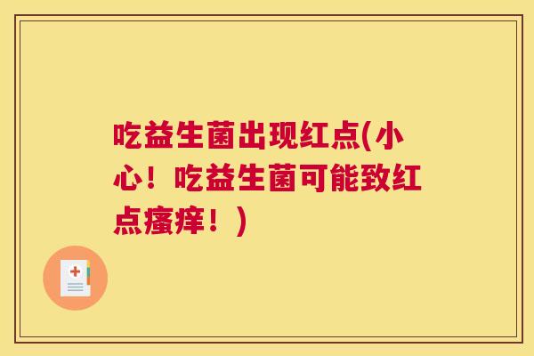 吃益生菌出现红点(小心！吃益生菌可能致红点瘙痒！)