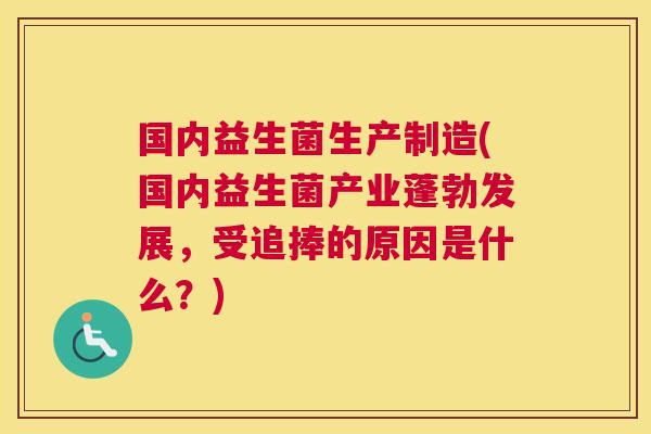国内益生菌生产制造(国内益生菌产业蓬勃发展，受追捧的原因是什么？)