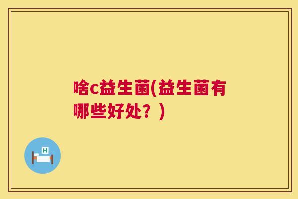 啥c益生菌(益生菌有哪些好处？)