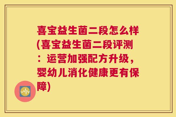 喜宝益生菌二段怎么样(喜宝益生菌二段评测：运营加强配方升级，婴幼儿消化健康更有保障)