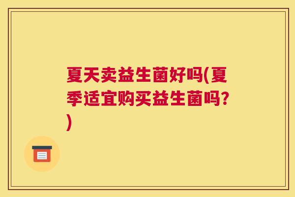 夏天卖益生菌好吗(夏季适宜购买益生菌吗？)