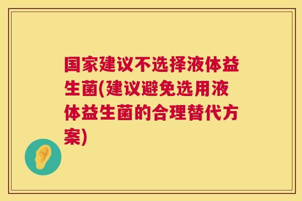 国家建议不选择液体益生菌(建议避免选用液体益生菌的合理替代方案)