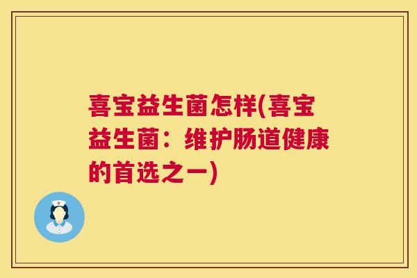 喜宝益生菌怎样(喜宝益生菌：维护肠道健康的首选之一)