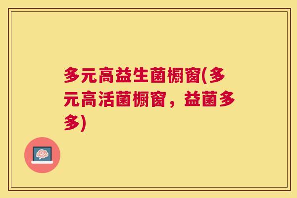 多元高益生菌橱窗(多元高活菌橱窗，益菌多多)