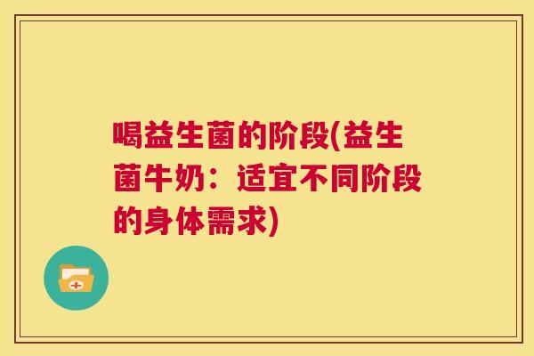 喝益生菌的阶段(益生菌牛奶：适宜不同阶段的身体需求)