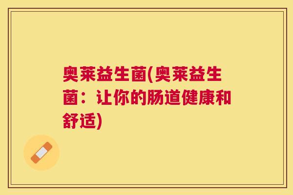 奥莱益生菌(奥莱益生菌：让你的肠道健康和舒适)