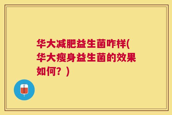 华大减肥益生菌咋样(华大瘦身益生菌的效果如何？)