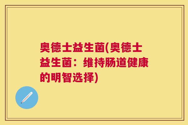 奥德士益生菌(奥德士益生菌：维持肠道健康的明智选择)