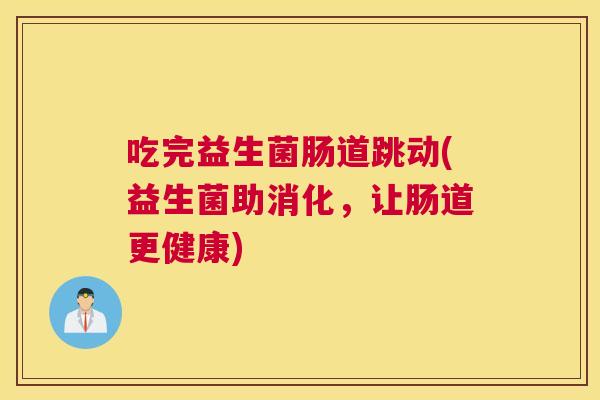 吃完益生菌肠道跳动(益生菌助消化，让肠道更健康)
